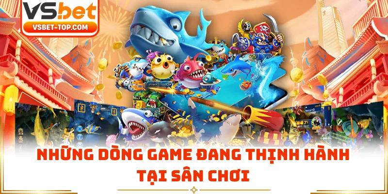 Những Dòng Game Đang Thịnh Hành Tại Sân Chơi