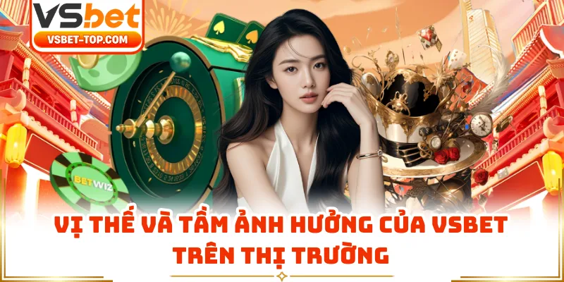 Vị Thế Và Tầm Ảnh Hưởng Của VSBET Trên Thị Trường
