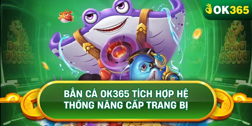 BẮN CÁ OK365 TÍCH HỢP HỆ THỐNG NÂNG CẤP TRANG BỊ BẮN CÁ OK365 TÍCH HỢP HỆ THỐNG NÂNG CẤP TRANG BỊ