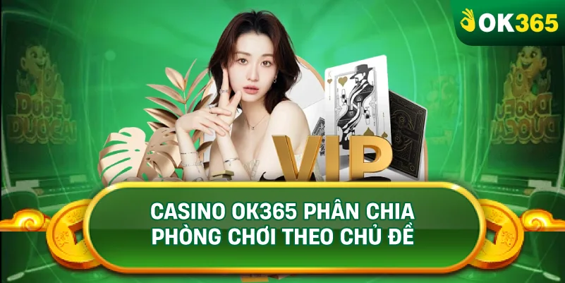 CASINO OK365 PHÂN CHIA PHÒNG CHƠI THEO CHỦ ĐỀ CASINO OK365 PHÂN CHIA PHÒNG CHƠI THEO CHỦ ĐỀ