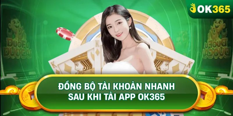ĐỒNG BỘ TÀI KHOẢN NHANH SAU KHI TẢI APP OK365 ĐỒNG BỘ TÀI KHOẢN NHANH SAU KHI TẢI APP OK365