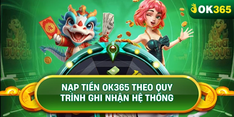 NẠP TIỀN OK365 THEO QUY TRÌNH GHI NHẬN HỆ THỐNG NẠP TIỀN OK365 THEO QUY TRÌNH GHI NHẬN HỆ THỐNG