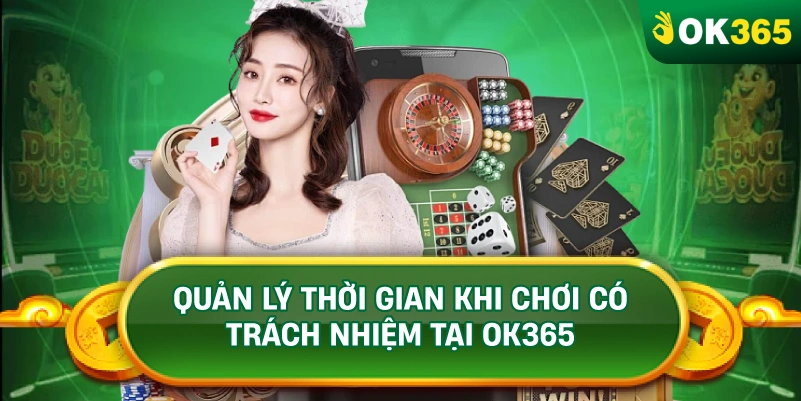 QUẢN LÝ THỜI GIAN KHI CHƠI CÓ TRÁCH NHIỆM TẠI OK365 QUẢN LÝ THỜI GIAN KHI CHƠI CÓ TRÁCH NHIỆM TẠI OK365