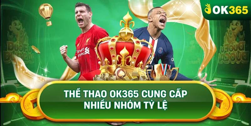 THỂ THAO OK365 CUNG CẤP NHIỀU NHÓM TỶ LỆ THỂ THAO OK365 CUNG CẤP NHIỀU NHÓM TỶ LỆ